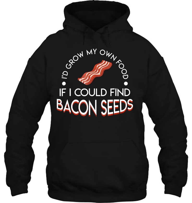 Id Grow My Own Food If I Could Find Bacon Seeds Bacon Lover Hoodie