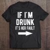 If I'm Drunk It's Her Fault Funny Best Friends Arrow Tee