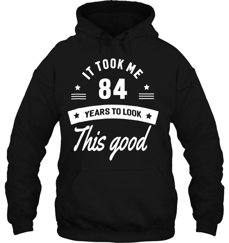 It Took Me 84 Years To Look This Good 84Th Birthday Hoodie