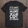 It's Not Drinking Alone If The Cat Is Home Tee