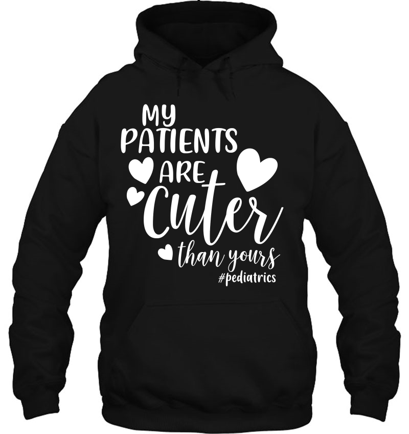 My Patients Are Cuter Than Yours Pediatrics Peds Nurse Shirt Hoodie