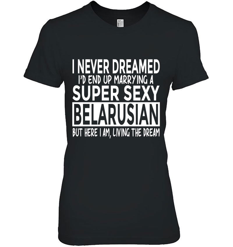 Never Dreamed Marrying Super Sexy Belarusian Funny Belarus Ladies Tee
