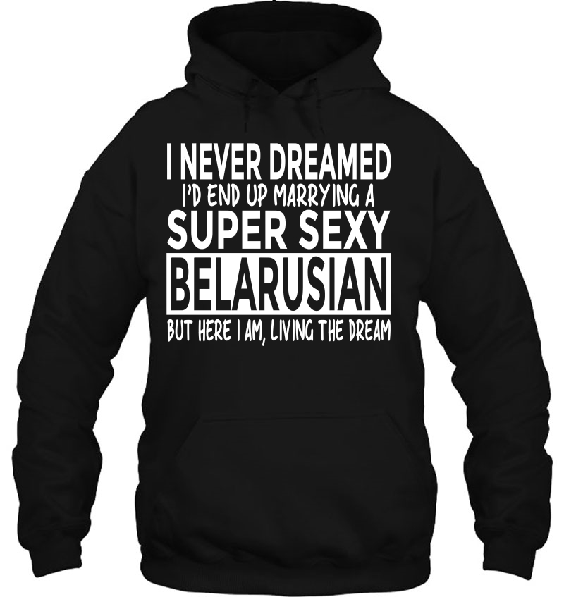 Never Dreamed Marrying Super Sexy Belarusian Funny Belarus Hoodie