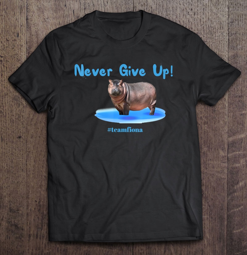 Never Give Up! Fiona The Hippo Shirt