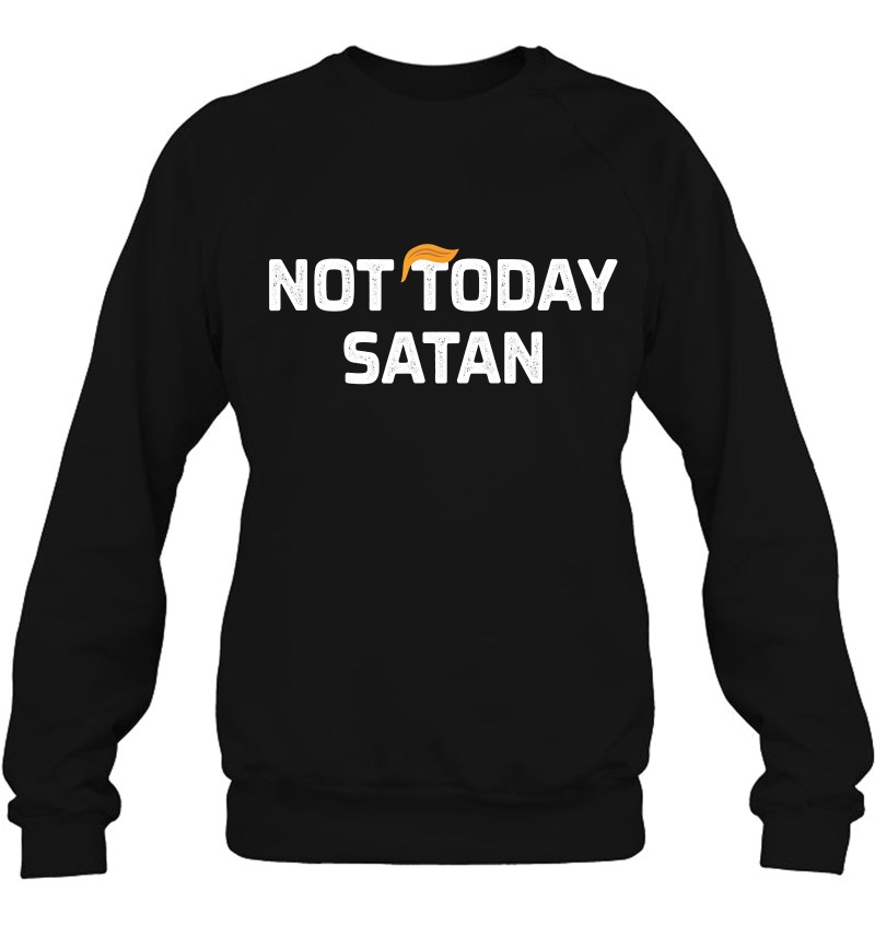 Not Today Satan - Anti-Trump - Sweatshirt