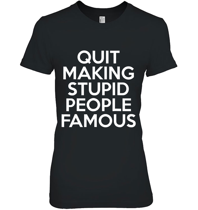 Quit Making Stupid People Famous Hoodie