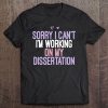 Sorry I Can't I'm Working On My Dissertation Funny Tee