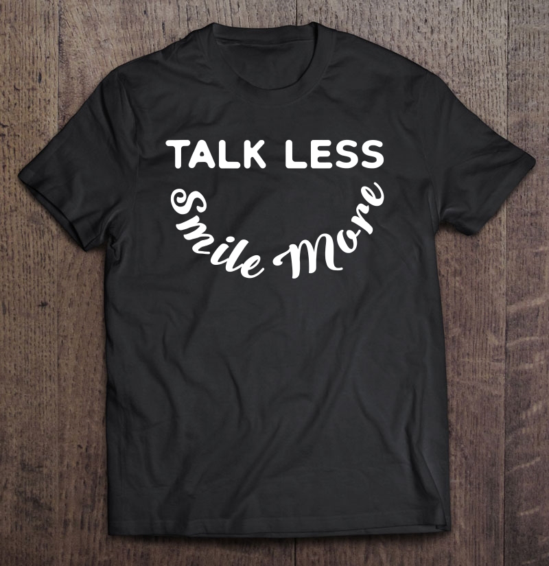 Talk Less Smile More Quote & Statement Shirt