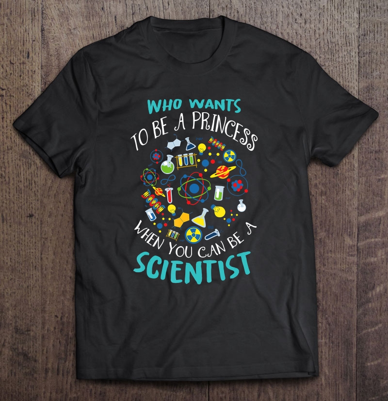 Who Wants To Be A Princess When You Can Be A Scientis Shirt