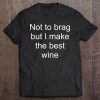 Wine Maker Wine Making I Make The Best Wine Tee