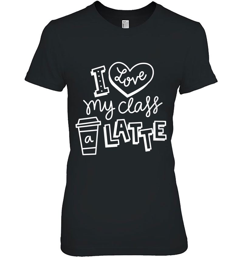 Womens Cool I Love My Class A Latte For Coffee Lover Teacher Ladies Tee