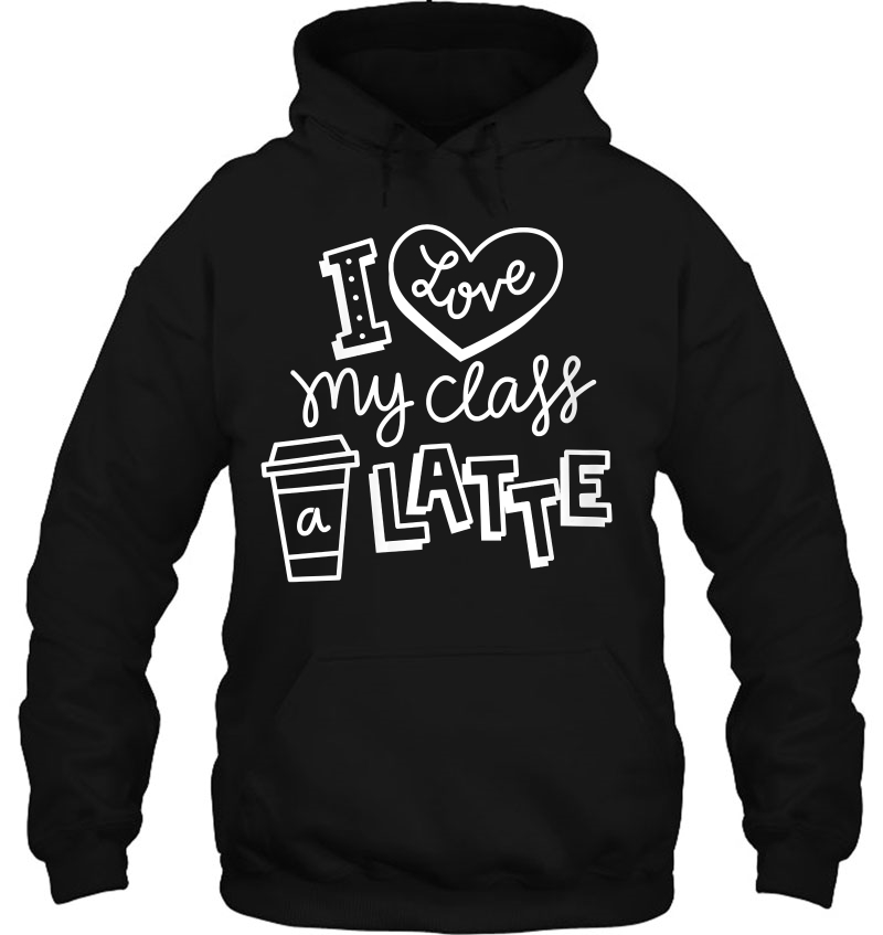 Womens Cool I Love My Class A Latte For Coffee Lover Teacher Hoodie