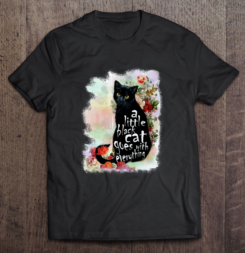 A Little Black Cat Goes With Everything Tshirt - Cat Lover Shirt