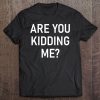 Are You Kidding Me, Funny, Joke, Sarcastic, Family Tee