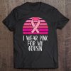 Breast Cancer Awareness I Wear Pink Ribbon For My Cousin Tee