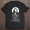 Change Takes Courage Alexandria Ocasio-Cortez Meme Tee