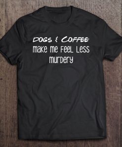 Dogs & Coffee Make Me Feel Less Murdery Funny Tee