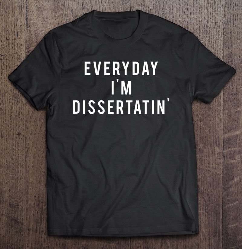 Everyday I'm Dissertatin' Motivational Doctorate Shirt