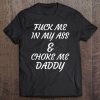 Fuck Me In My Ass & Choke Me Daddy Adult Humor Tee