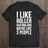 Funny Gift - I Like Roller Skating And Maybe Like 3 People Tee