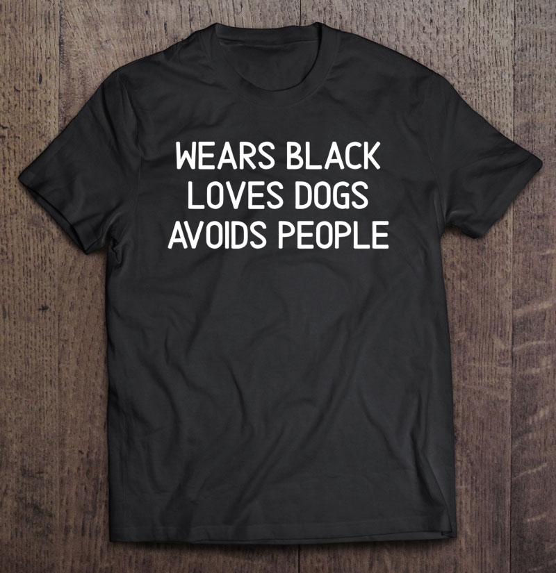 Funny, Wears Black Loves Dogs Avoids People, Joke Sarcastic Shirt