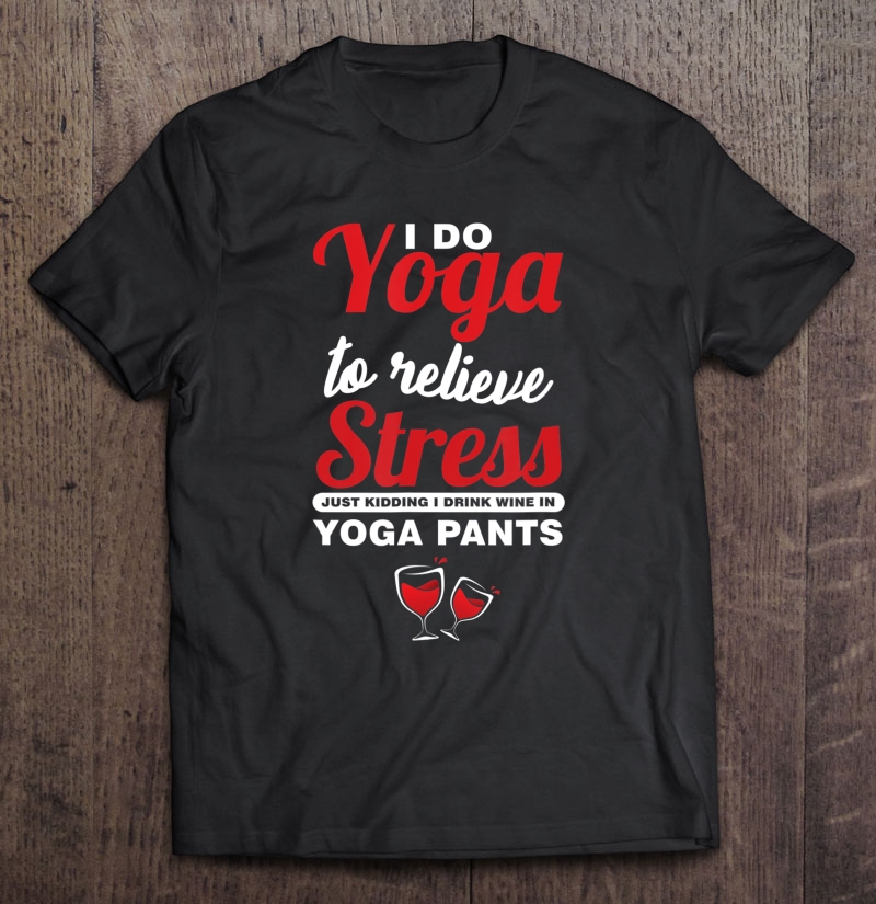 I Drink Wine In Yoga Pants Wine Lover Shirt