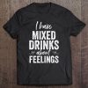 I Have Mixed Drinks About Feelings Funny Drinking Garment Tee