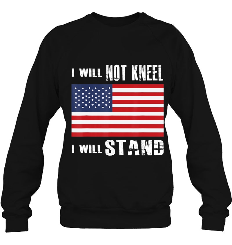 I Will Not Kneel - I Will Stand - Proud American - Flag Tee Sweatshirt