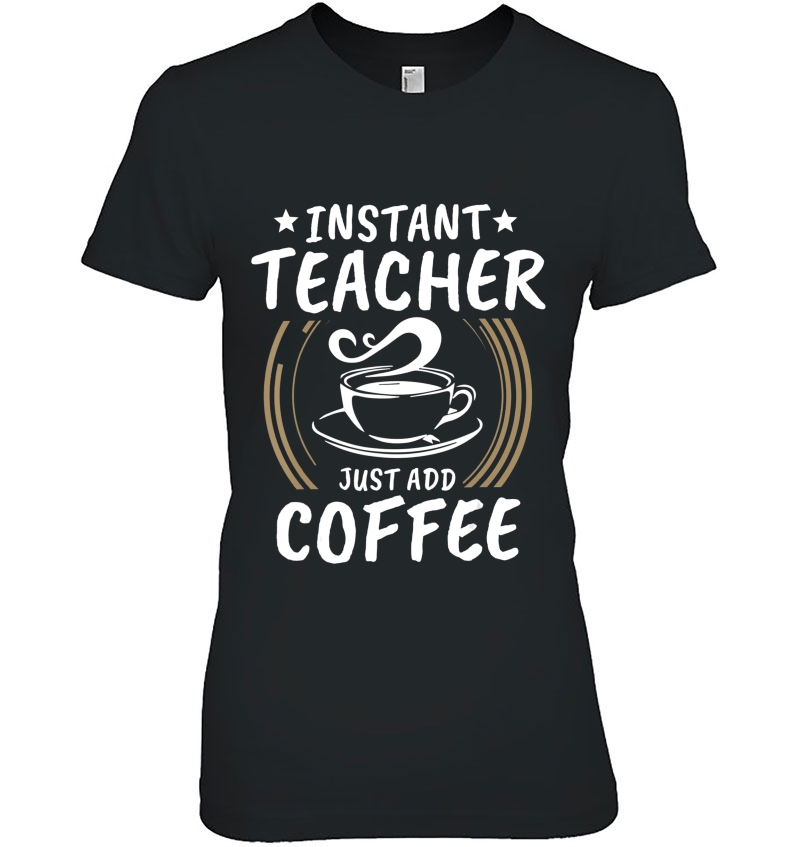 Instant Teacher Just Add Coffee Shirt Vintage Tee Gift Hoodie