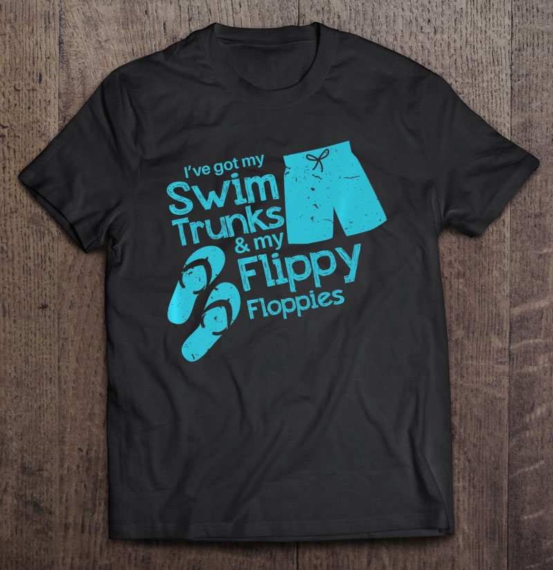 Ive Got My Swim Trunks And My Flippy Floppies Premium Shirt