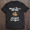 Magic Beans Are Real - It's Called Coffee - Caffeine Lover Tee