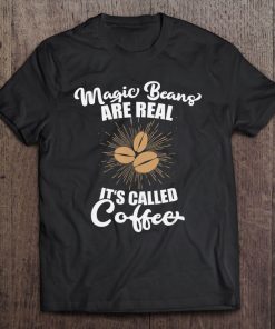 Magic Beans Are Real - It's Called Coffee - Caffeine Lover Tee