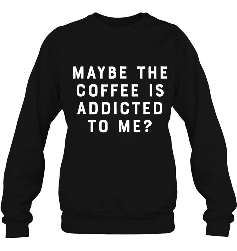 Maybe The Coffee Is Addicted To Me Funny Barista Shirt Mugs