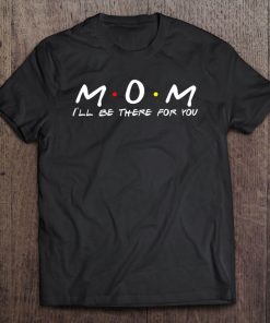 Mom Mum I'll Be There For You Tee