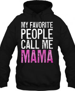 My Favorite People Call Me Mama Mother's Day Shirt Hoodie