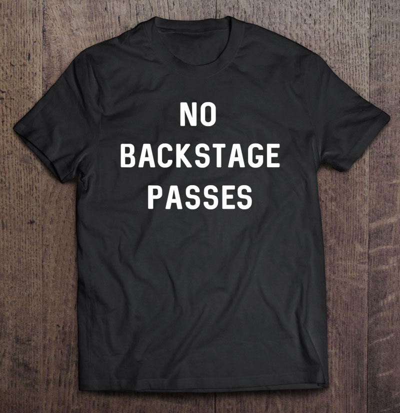 No Backstage Passes Shirt