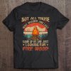 Not All Those Who Wander Are Lost Fire Wood Camping Lovers Tee