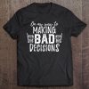 On My Way To Making Bad Decisions Drinking Pun Tee