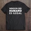 Pro-Immigration Shirt Ningun Ser Humano Es Ilegal Tee