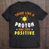 Science Quote Think Like A Proton And Stay Positive Science Tee