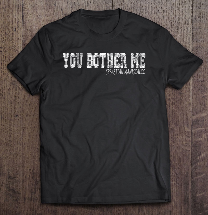 Sebastian Maniscalco You Bother Me Shirt