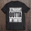 Straight Outta My Thirties 40Th Birthday Gift Tee