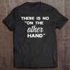 There Is No On The Other Hand Shirt Amputee Humor Tshirt Tee