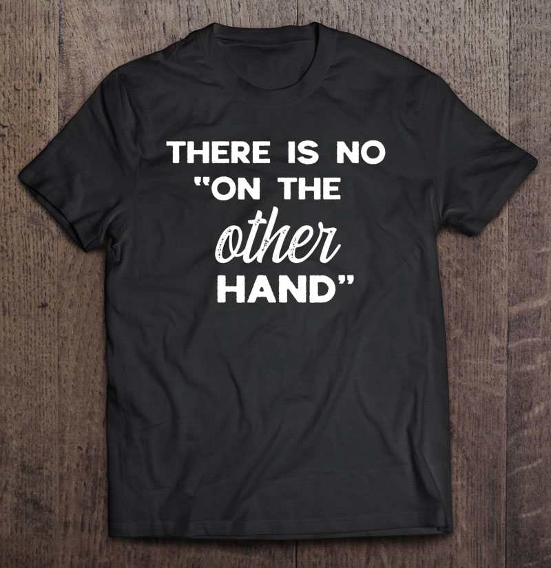 There Is No On The Other Hand Shirt Amputee Humor Tshirt Shirt