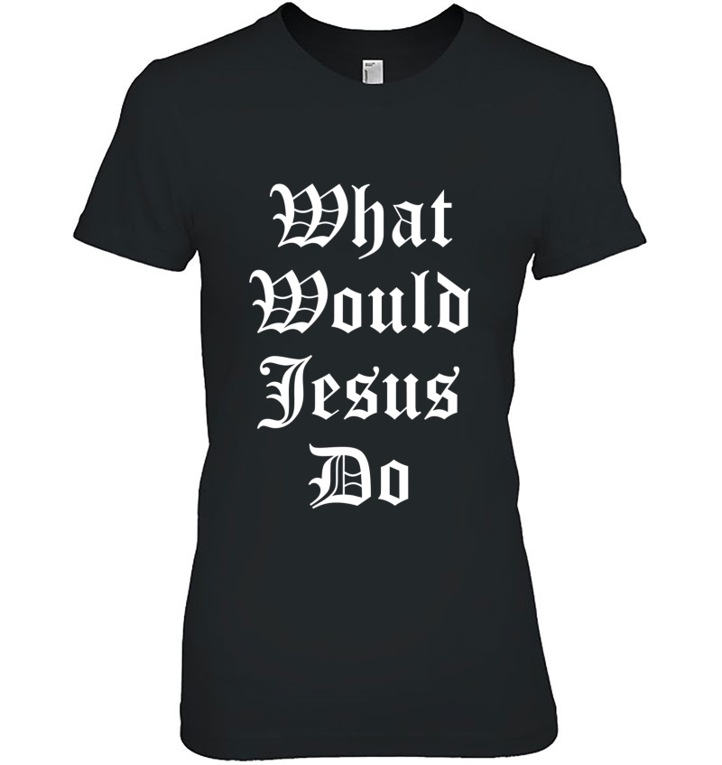 What Would Jesus Do Fashionable Faith Quotes Tshirt Hoodie