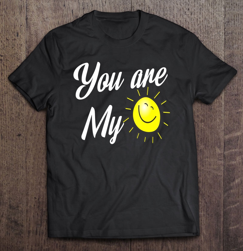 You Are My Sunshine Shirt Funny Valentine's Day Gift Shirt