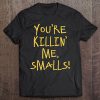 You're Killin' Me Smalls Tee