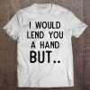 Funny Arm Amputee - I Would Lend You A Hand But.. Tee