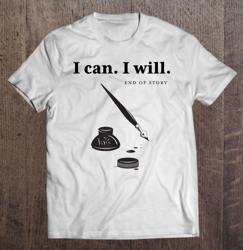 I Can. I Will. End Of Story. Shirt