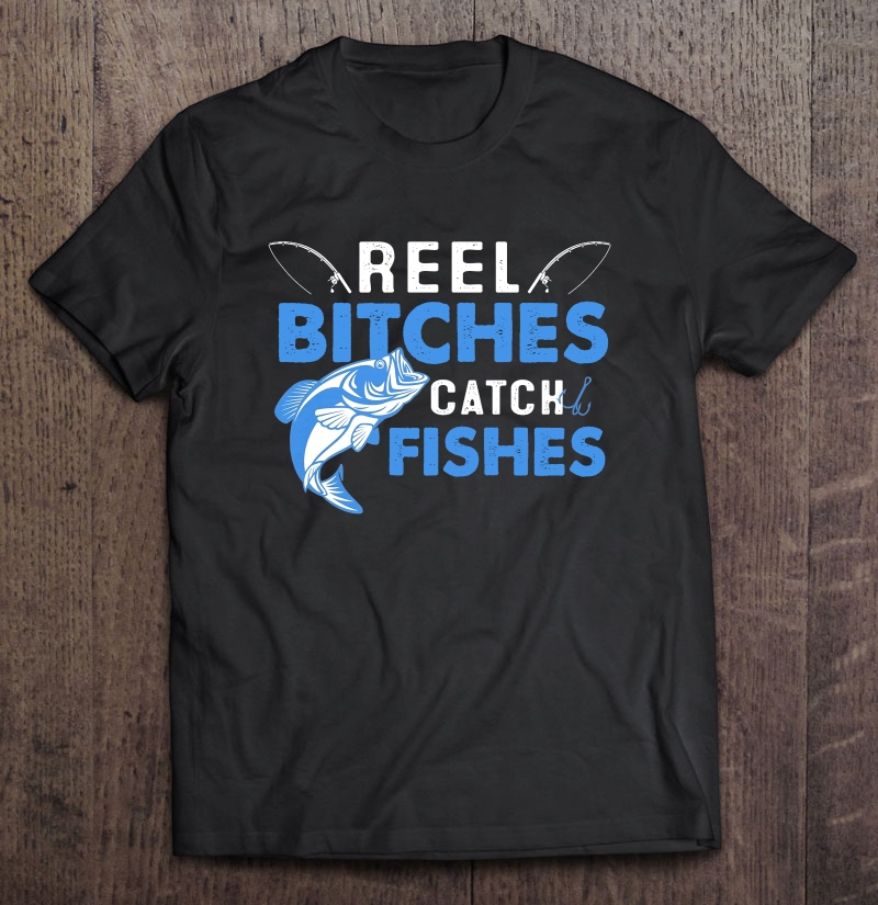 Reel Bitches Catch Fishes Fishing Lover Shirt